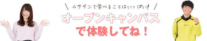 ムサタンで学べることはいっぱい！オープンキャンパスで体験してね！